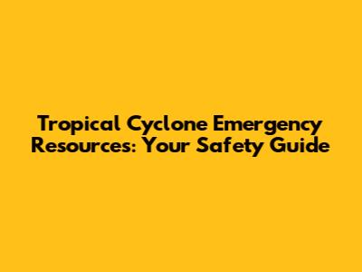 Tropical Cyclone Emergency Resources: Your Safety Guide