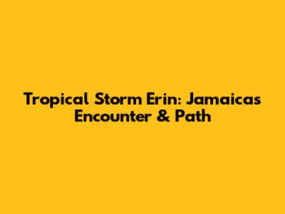 Tropical Storm Erin: Jamaica's Encounter & Path