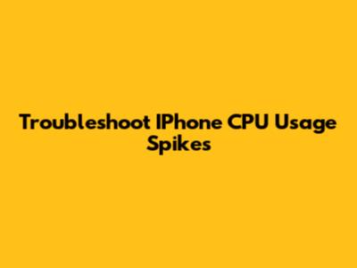 Troubleshoot IPhone CPU Usage Spikes