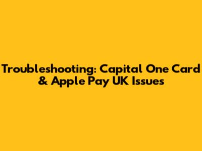 Troubleshooting: Capital One Card & Apple Pay UK Issues