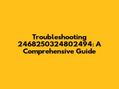 Troubleshooting 2468250324802494: A Comprehensive Guide