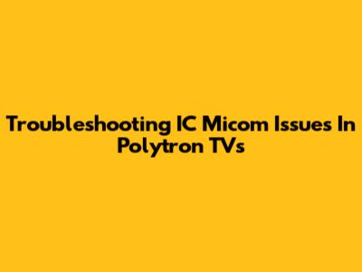 Troubleshooting IC Micom Issues In Polytron TVs
