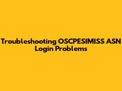 Troubleshooting OSCPESIMISS ASN Login Problems