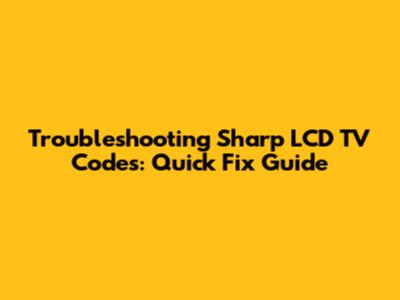 Troubleshooting Sharp LCD TV Codes: Quick Fix Guide