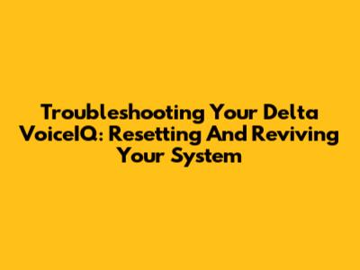 Troubleshooting Your Delta VoiceIQ: Resetting And Reviving Your System
