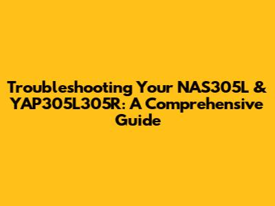 Troubleshooting Your NAS305L & YAP305L305R: A Comprehensive Guide