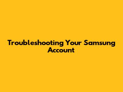 Troubleshooting Your Samsung Account