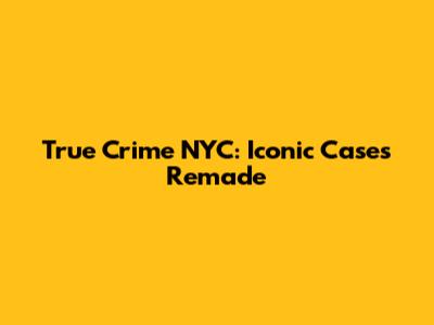 True Crime NYC: Iconic Cases Remade