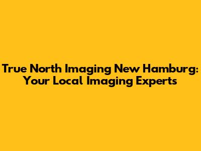 True North Imaging New Hamburg: Your Local Imaging Experts