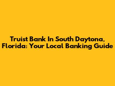 Truist Bank In South Daytona, Florida: Your Local Banking Guide
