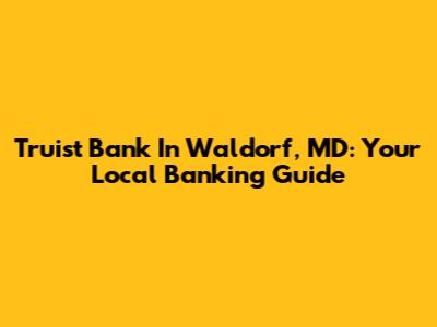 Truist Bank In Waldorf, MD: Your Local Banking Guide