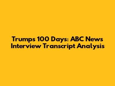 Trump's 100 Days: ABC News Interview Transcript Analysis