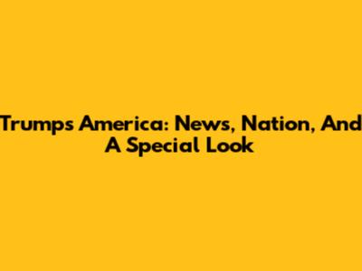 Trump's America: News, Nation, And A Special Look