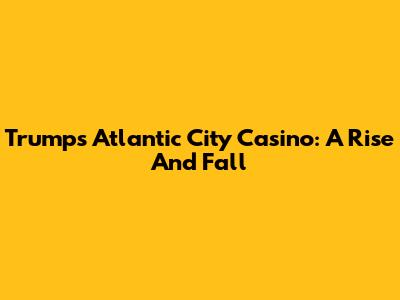 Trump's Atlantic City Casino: A Rise And Fall