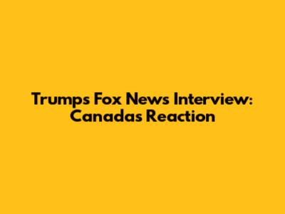 Trump's Fox News Interview: Canada's Reaction