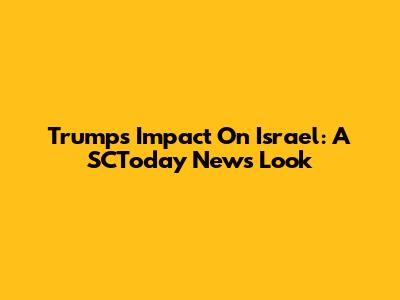 Trump's Impact On Israel: A SCToday News Look