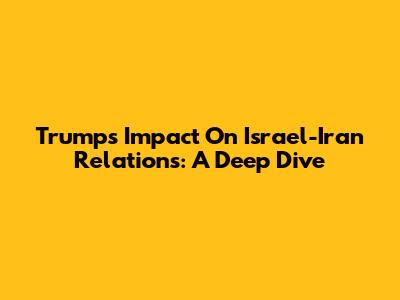 Trump's Impact On Israel-Iran Relations: A Deep Dive