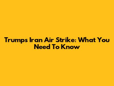Trump's Iran Air Strike: What You Need To Know