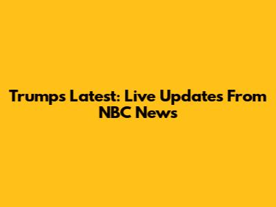 Trump's Latest: Live Updates From NBC News