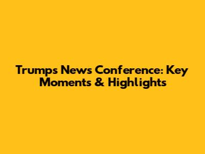 Trump's News Conference: Key Moments & Highlights