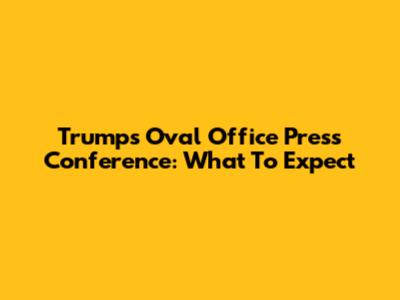 Trump's Oval Office Press Conference: What To Expect