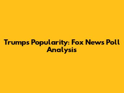 Trump's Popularity: Fox News Poll Analysis