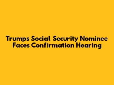 Trump's Social Security Nominee Faces Confirmation Hearing