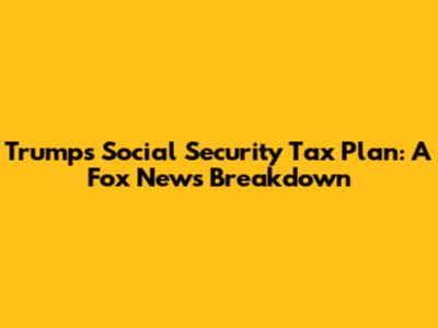 Trump's Social Security Tax Plan: A Fox News Breakdown