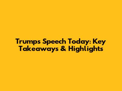 Trump's Speech Today: Key Takeaways & Highlights
