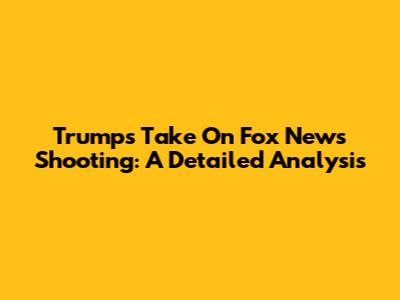 Trump's Take On Fox News Shooting: A Detailed Analysis