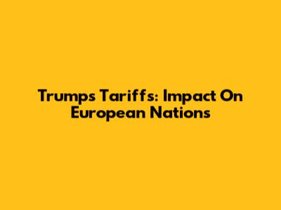 Trump's Tariffs: Impact On European Nations