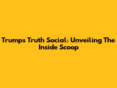 Trump's Truth Social: Unveiling The Inside Scoop
