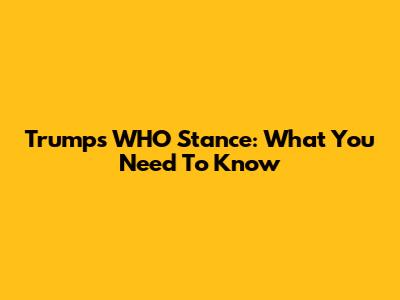 Trump's WHO Stance: What You Need To Know