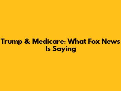 Trump & Medicare: What Fox News Is Saying