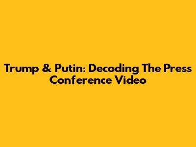 Trump & Putin: Decoding The Press Conference Video