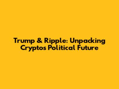 Trump & Ripple: Unpacking Crypto's Political Future