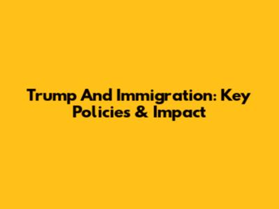 Trump And Immigration: Key Policies & Impact