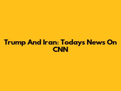 Trump And Iran: Today's News On CNN