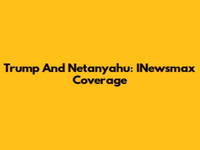 Trump And Netanyahu: INewsmax Coverage