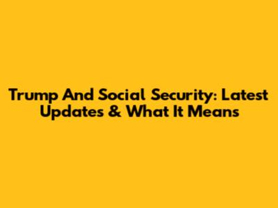 Trump And Social Security: Latest Updates & What It Means