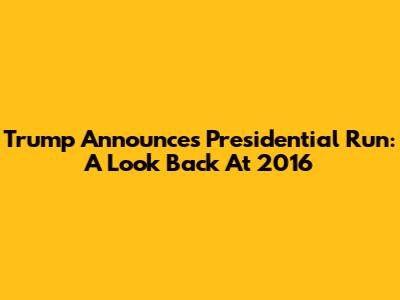 Trump Announces Presidential Run: A Look Back At 2016