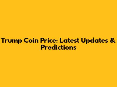 Trump Coin Price: Latest Updates & Predictions