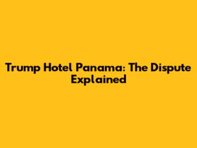 Trump Hotel Panama: The Dispute Explained