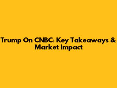 Trump On CNBC: Key Takeaways & Market Impact