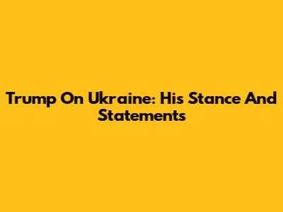 Trump On Ukraine: His Stance And Statements