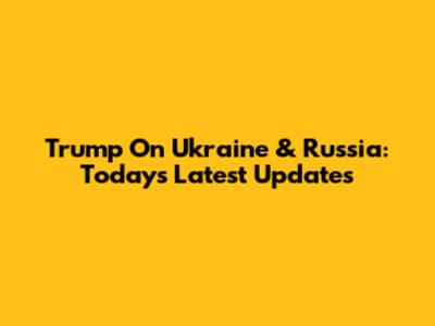 Trump On Ukraine & Russia: Today's Latest Updates
