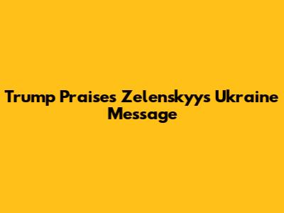 Trump Praises Zelenskyy's Ukraine Message
