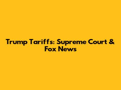 Trump Tariffs: Supreme Court & Fox News