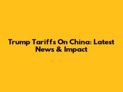 Trump Tariffs On China: Latest News & Impact