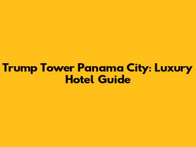 Trump Tower Panama City: Luxury Hotel Guide